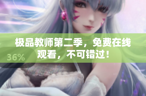 极品教师第二季，免费在线观看，不可错过！