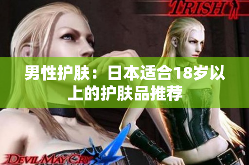 男性护肤：日本适合18岁以上的护肤品推荐