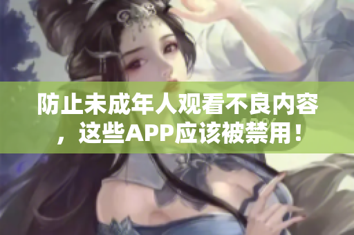 防止未成年人观看不良内容，这些APP应该被禁用！