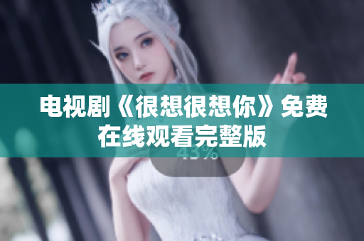 电视剧《很想很想你》免费在线观看完整版