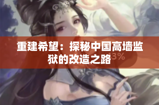 重建希望：探秘中国高墙监狱的改造之路
