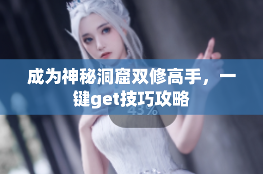 成为神秘洞窟双修高手，一键get技巧攻略