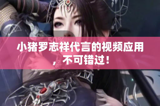 小猪罗志祥代言的视频应用，不可错过！