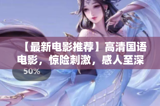 【最新电影推荐】高清国语电影，惊险刺激，感人至深，一定不要错过！