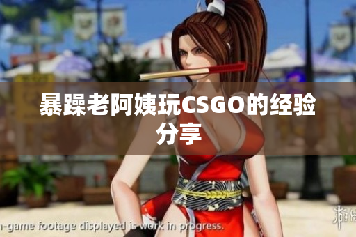 暴躁老阿姨玩CSGO的经验分享