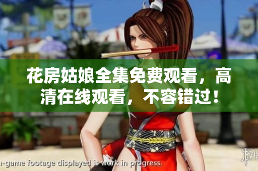 花房姑娘全集免费观看，高清在线观看，不容错过！