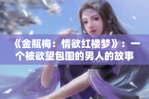 《金瓶梅：情欲红楼梦》：一个被欲望包围的男人的故事
