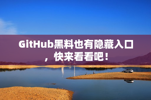 GitHub黑料也有隐藏入口，快来看看吧！