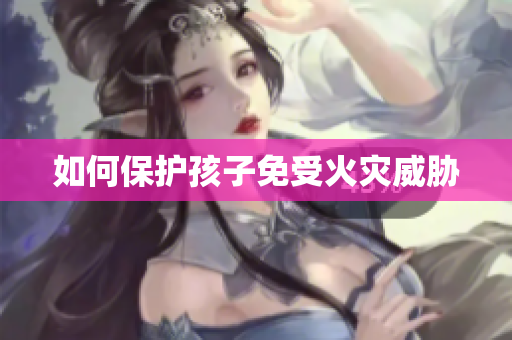 如何保护孩子免受火灾威胁
