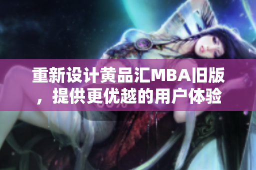 重新设计黄品汇MBA旧版，提供更优越的用户体验