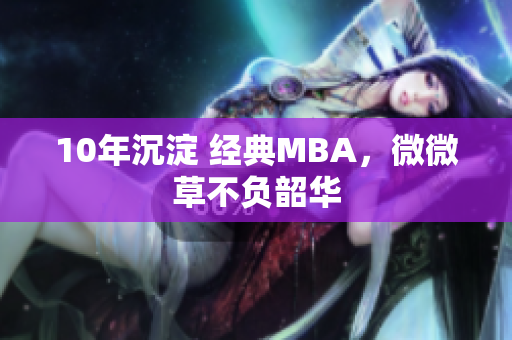 10年沉淀 经典MBA，微微草不负韶华