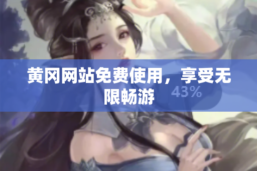 黄冈网站免费使用，享受无限畅游