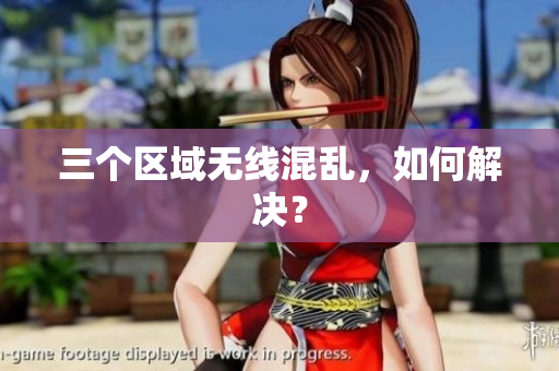 三个区域无线混乱，如何解决？
