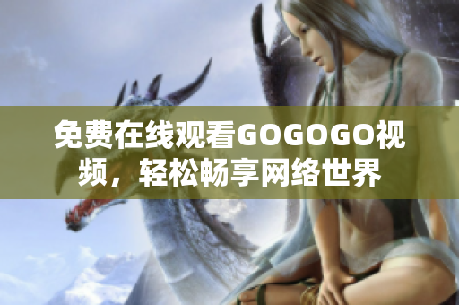 免费在线观看GOGOGO视频，轻松畅享网络世界