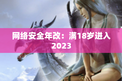 网络安全年改：满18岁进入2023