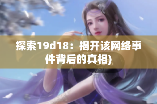 探索19d18：揭开该网络事件背后的真相)