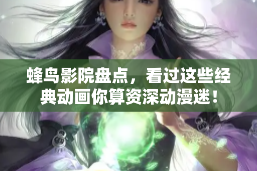 蜂鸟影院盘点，看过这些经典动画你算资深动漫迷！