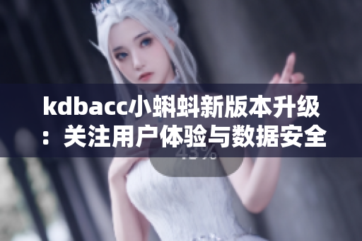 kdbacc小蝌蚪新版本升级：关注用户体验与数据安全！