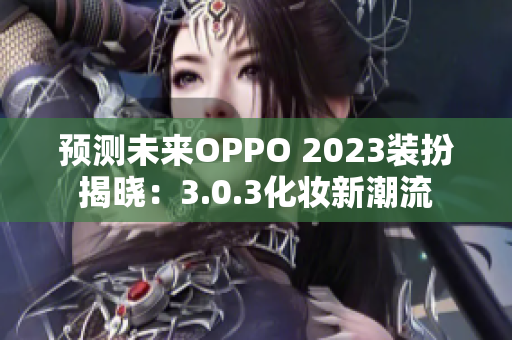 预测未来OPPO 2023装扮揭晓：3.0.3化妆新潮流