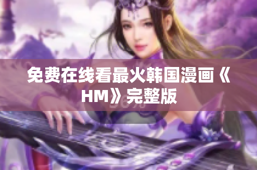 免费在线看最火韩国漫画《HM》完整版