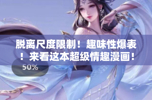 脱离尺度限制！趣味性爆表！来看这本超级情趣漫画！