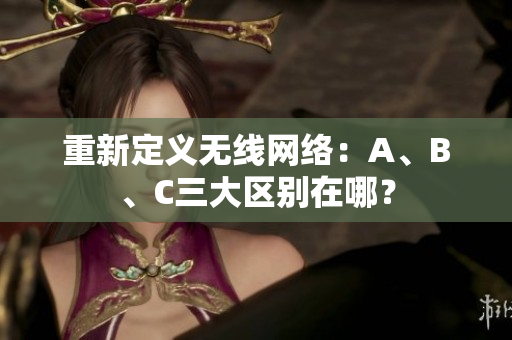 重新定义无线网络：A、B、C三大区别在哪？