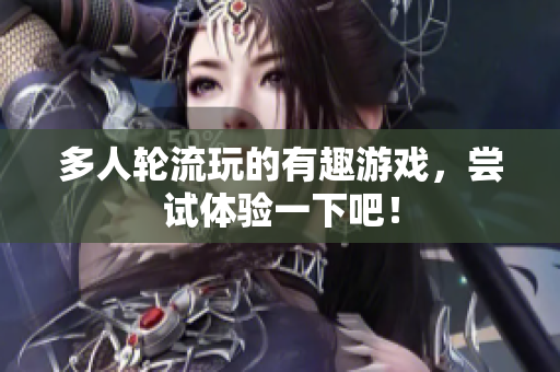 多人轮流玩的有趣游戏，尝试体验一下吧！
