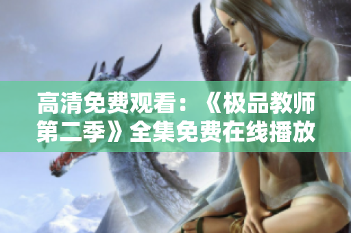 高清免费观看：《极品教师第二季》全集免费在线播放