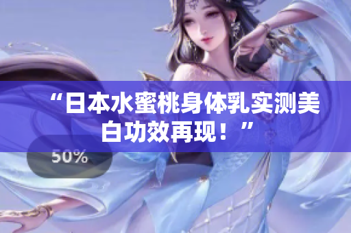 “日本水蜜桃身体乳实测美白功效再现！”