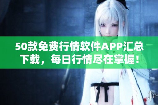 50款免费行情软件APP汇总下载，每日行情尽在掌握！
