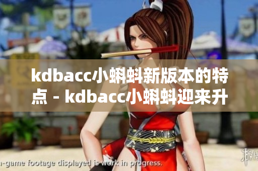 kdbacc小蝌蚪新版本的特点 - kdbacc小蝌蚪迎来升级，全新玩法尝鲜