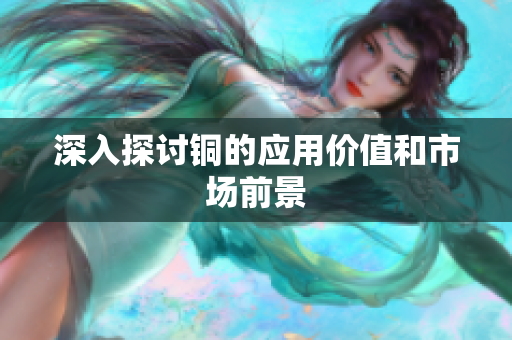 深入探讨铜的应用价值和市场前景