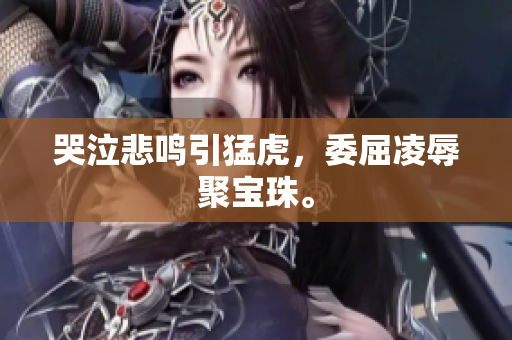 哭泣悲鸣引猛虎，委屈凌辱聚宝珠。
