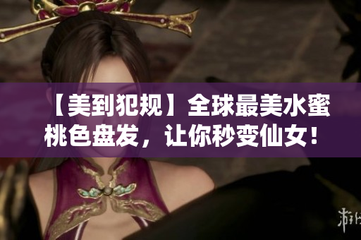 【美到犯规】全球最美水蜜桃色盘发，让你秒变仙女！