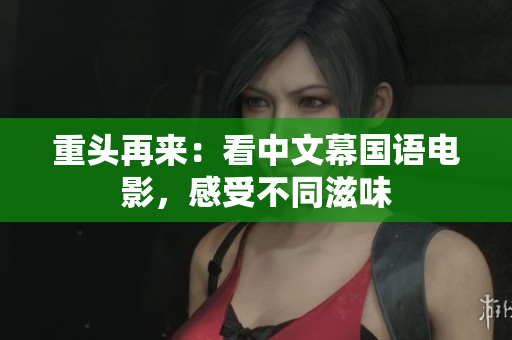 重头再来：看中文幕国语电影，感受不同滋味