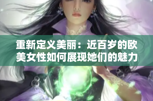 重新定义美丽：近百岁的欧美女性如何展现她们的魅力？