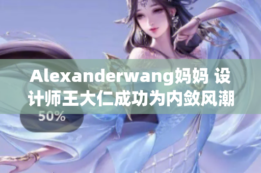 Alexanderwang妈妈 设计师王大仁成功为内敛风潮注入新活力