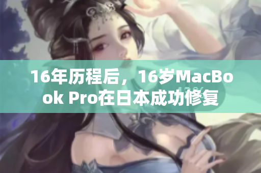 16年历程后，16岁MacBook Pro在日本成功修复