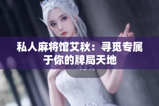私人麻将馆艾秋：寻觅专属于你的牌局天地