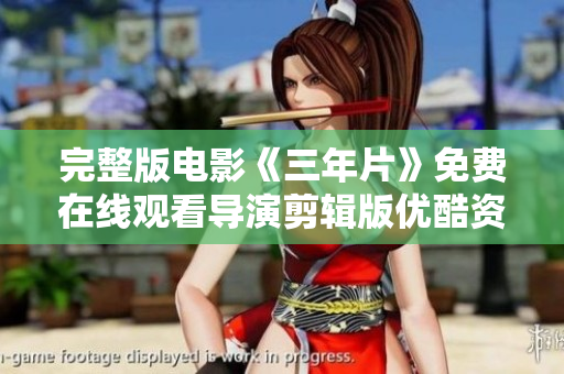 完整版电影《三年片》免费在线观看导演剪辑版优酷资源