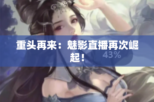 重头再来：魅影直播再次崛起！