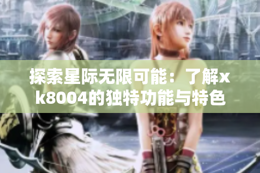 探索星际无限可能：了解xk8004的独特功能与特色