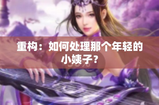 重构：如何处理那个年轻的小姨子？