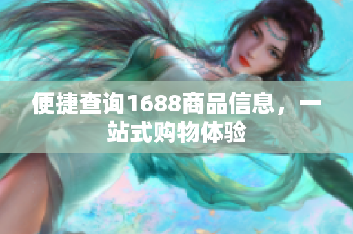 便捷查询1688商品信息，一站式购物体验