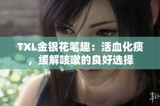TXL金银花笔趣：活血化痰，缓解咳嗽的良好选择