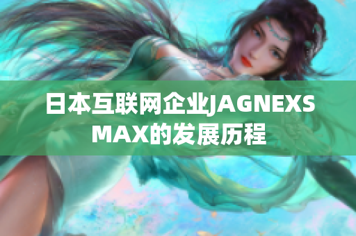 日本互联网企业JAGNEXSMAX的发展历程