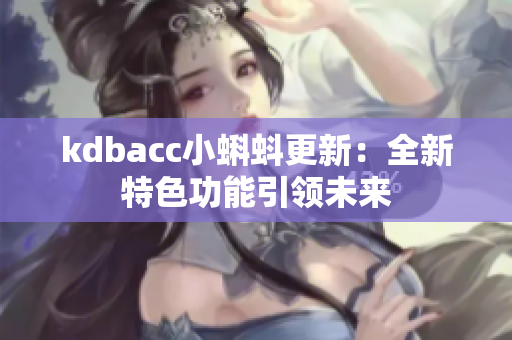 kdbacc小蝌蚪更新：全新特色功能引领未来