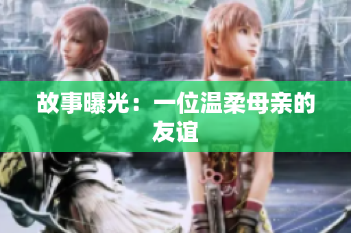 故事曝光：一位温柔母亲的友谊