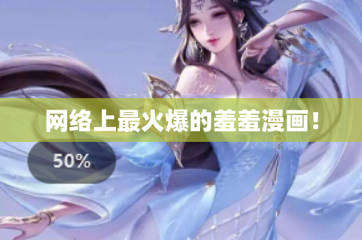 网络上最火爆的羞羞漫画！