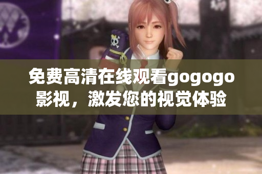 免费高清在线观看gogogo影视，激发您的视觉体验